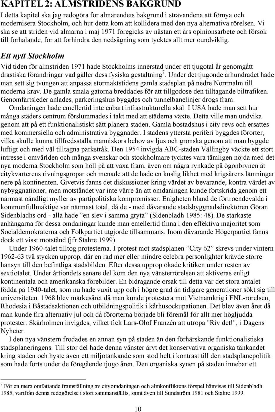 Ett nytt Stockholm Vid tiden för almstriden 1971 hade Stockholms innerstad under ett tjugotal år genomgått drastiska förändringar vad gäller dess fysiska gestaltning 7.