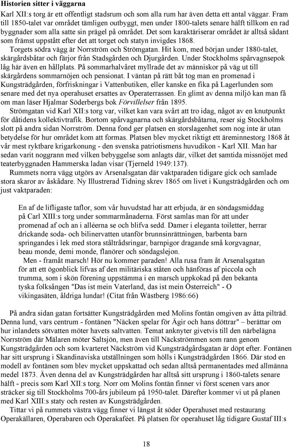 Det som karaktäriserar området är alltså sådant som främst uppstått efter det att torget och statyn invigdes 1868. Torgets södra vägg är Norrström och Strömgatan.