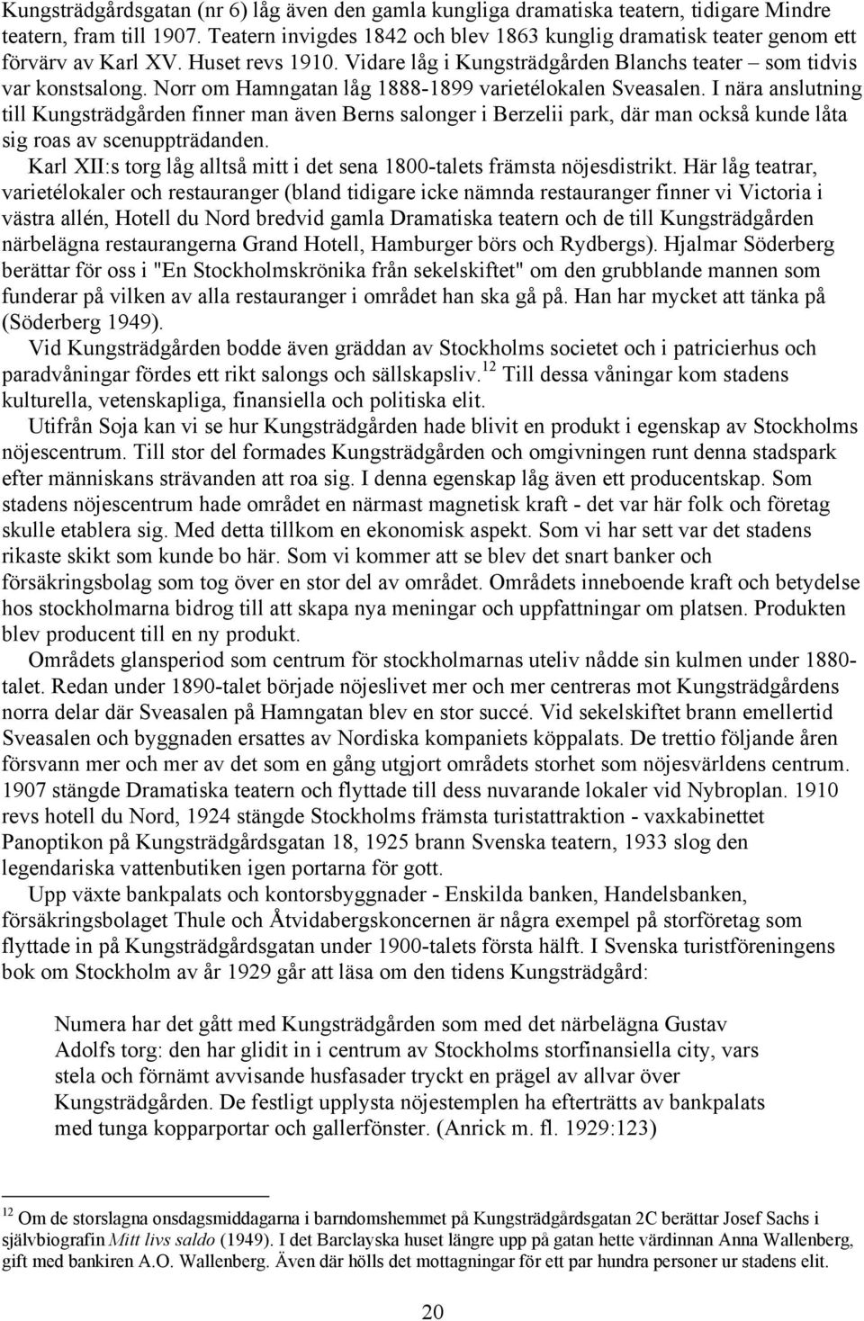 Norr om Hamngatan låg 1888-1899 varietélokalen Sveasalen. I nära anslutning till Kungsträdgården finner man även Berns salonger i Berzelii park, där man också kunde låta sig roas av scenuppträdanden.