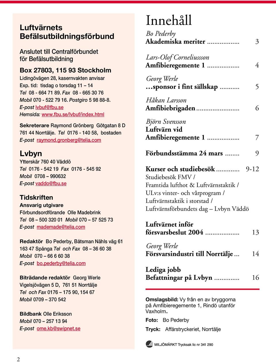 html Sekreterare Raymond Grönberg Götgatan 8 D 761 44 Norrtälje. Tel 0176-140 58, bostaden E-post raymond.gronberg@telia.