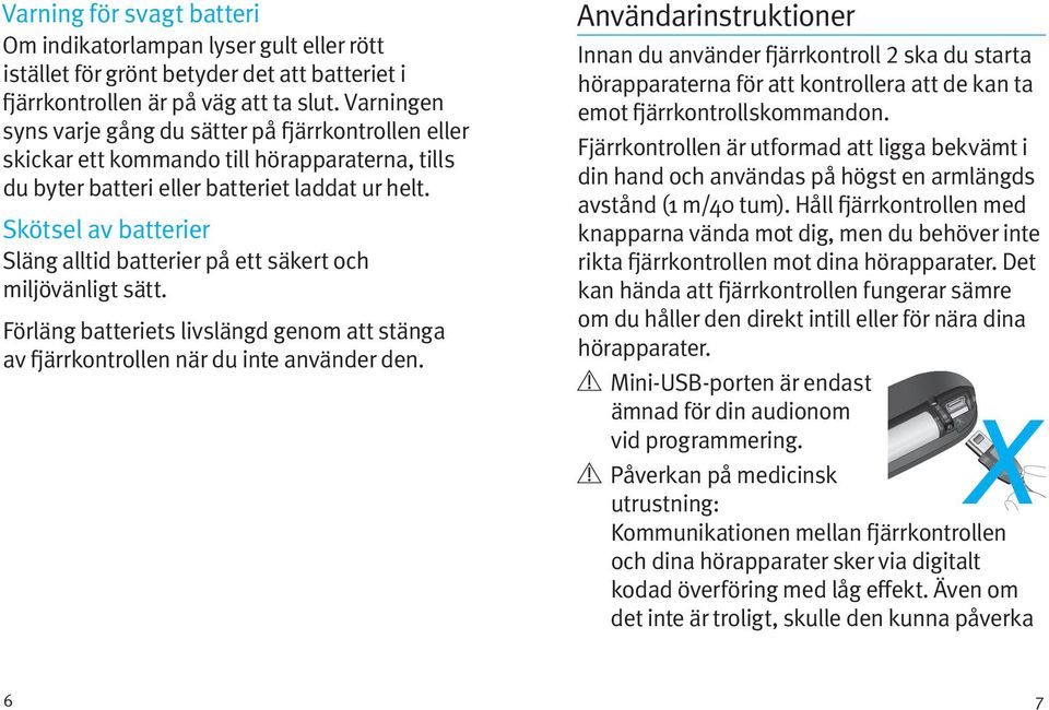 Skötsel av batterier Släng alltid batterier på ett säkert och miljövänligt sätt. Förläng batteriets livslängd genom att stänga av fjärrkontrollen när du inte använder den.