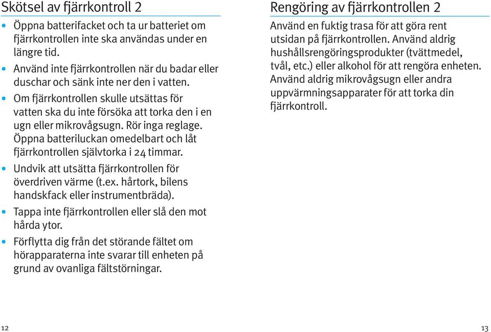 Rör inga reglage. Öppna batteriluckan omedelbart och låt fjärrkontrollen självtorka i 24 timmar. Undvik att utsätta fjärrkontrollen för överdriven värme (t.ex.