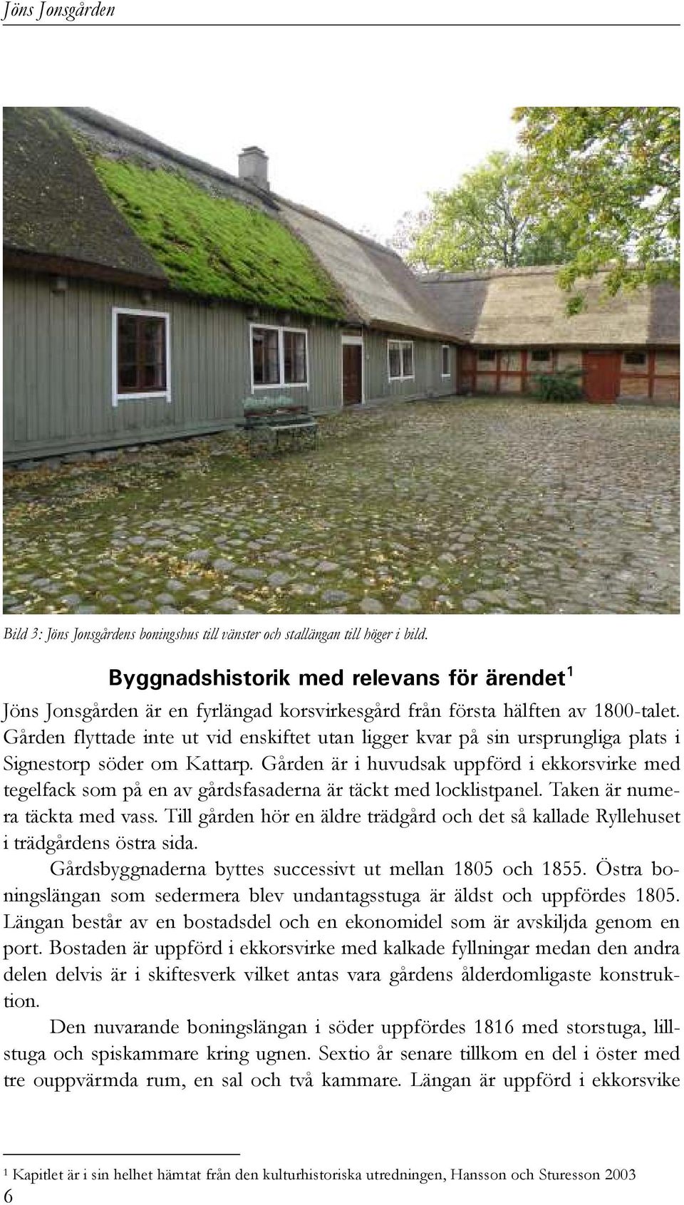 Gården flyttade inte ut vid enskiftet utan ligger kvar på sin ursprungliga plats i Signestorp söder om Kattarp.