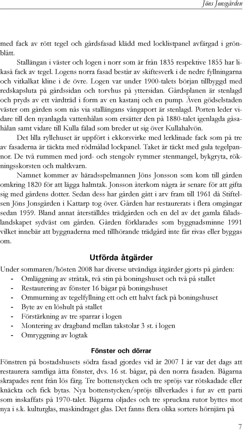 Gårdsplanen är stenlagd och pryds av ett vårdträd i form av en kastanj och en pump. Även gödselstaden väster om gården som nås via stallängans vångaport är stenlagd.