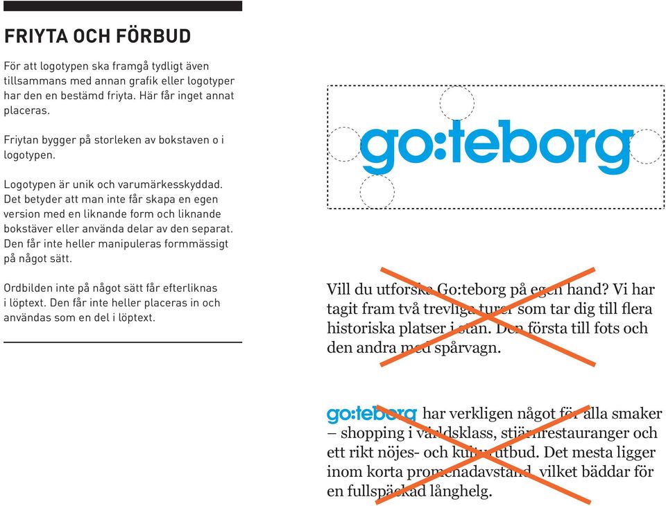 Det betyder att man inte får skapa en egen version med en liknande form och liknande bokstäver eller använda delar av den separat. Den får inte heller manipuleras formmässigt på något sätt.
