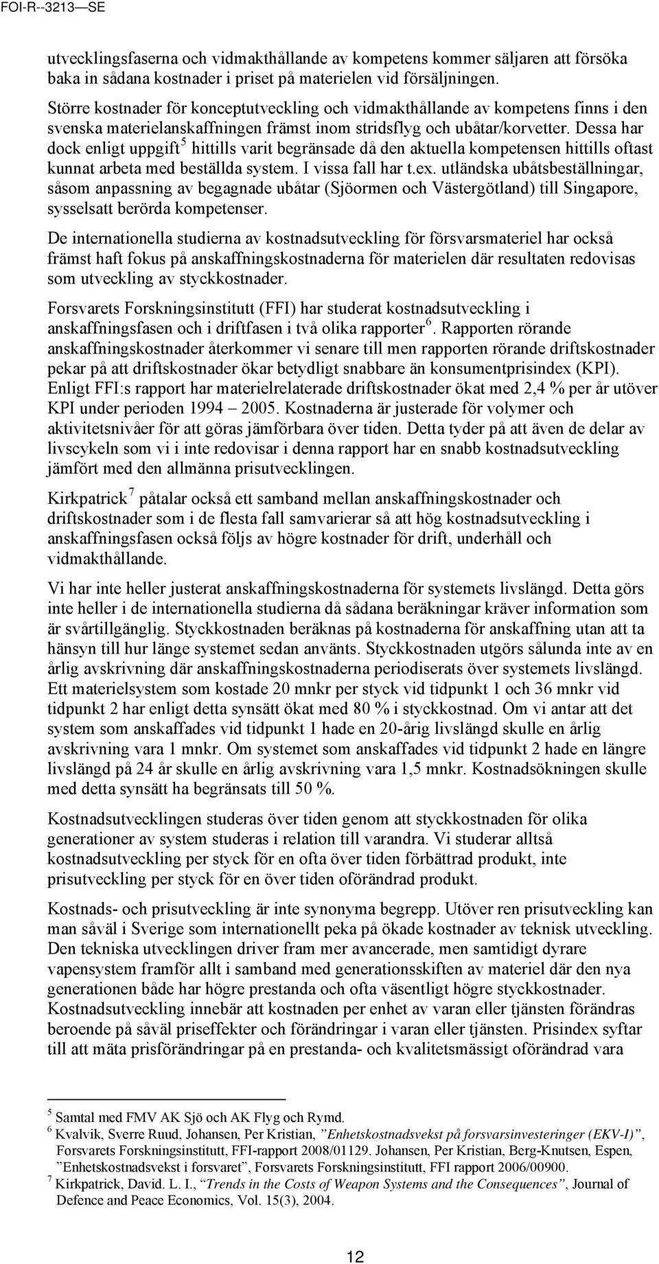 Dessa har dock enligt uppgift 5 hittills varit begränsade då den aktuella kompetensen hittills oftast kunnat arbeta med beställda system. I vissa fall har t.ex.