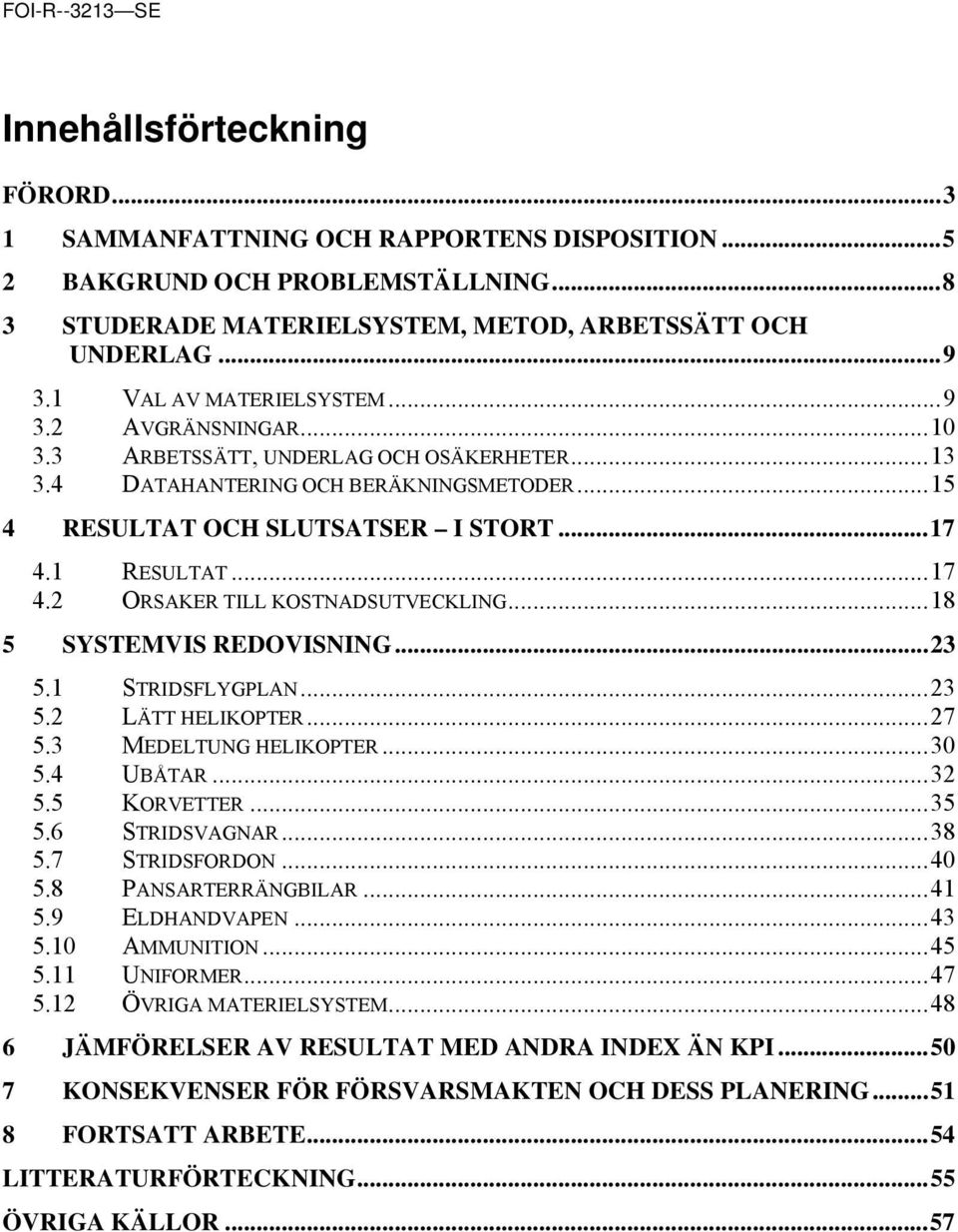 1 RESULTAT...17 4.2 ORSAKER TILL KOSTNADSUTVECKLING...18 5 SYSTEMVIS REDOVISNING...23 5.1 STRIDSFLYGPLAN...23 5.2 LÄTT HELIKOPTER...27 5.3 MEDELTUNG HELIKOPTER...30 5.4 UBÅTAR...32 5.5 KORVETTER...35 5.
