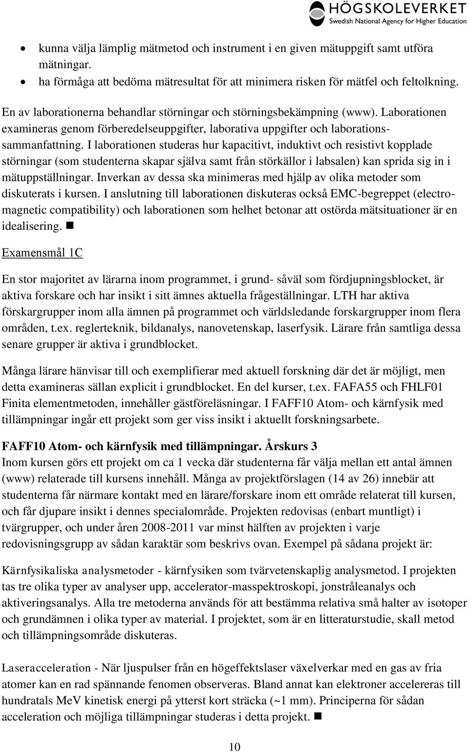 I laborationen studeras hur kapacitivt, induktivt och resistivt kopplade störningar (som studenterna skapar själva samt från störkällor i labsalen) kan sprida sig in i mätuppställningar.