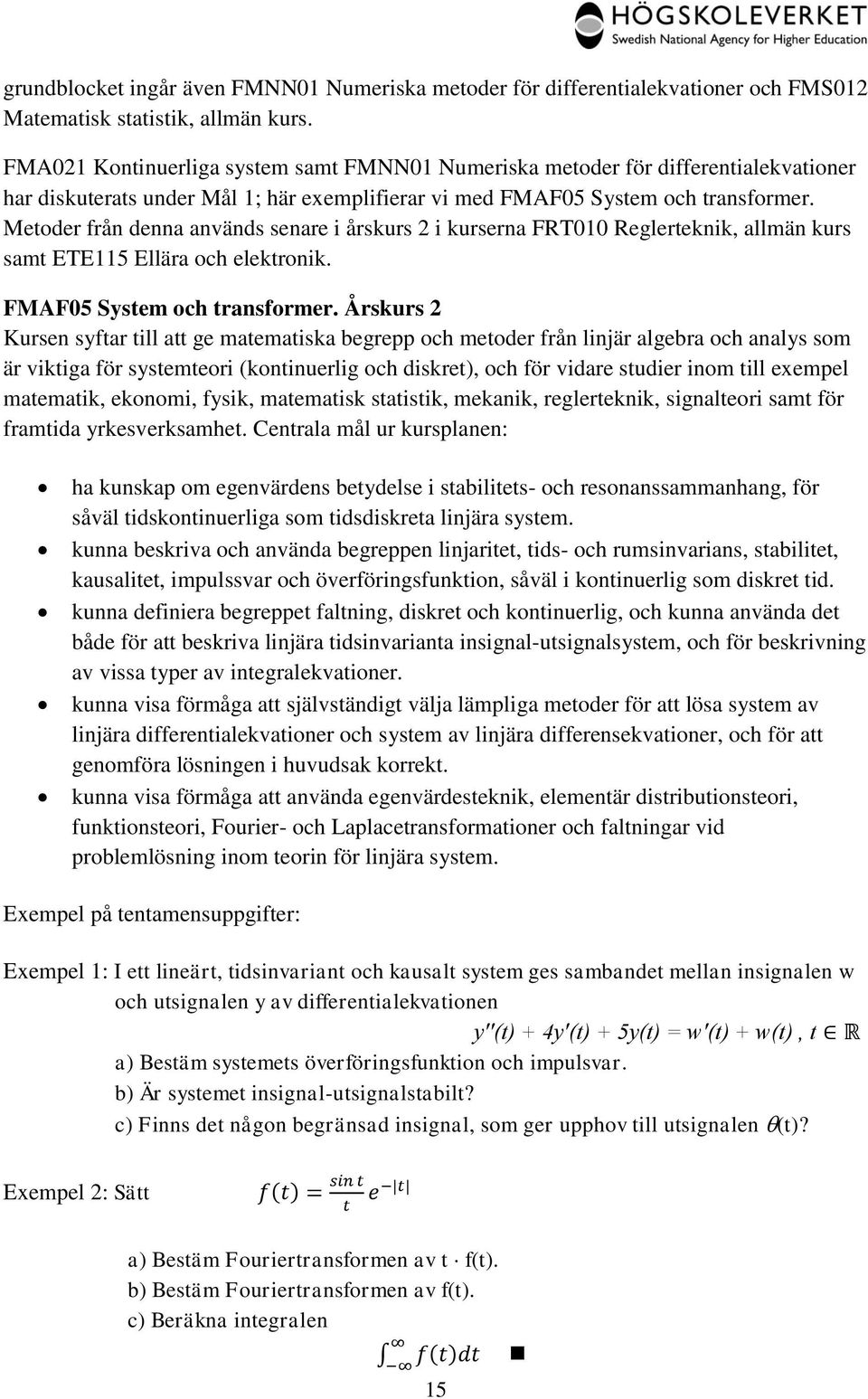 Metoder från denna används senare i årskurs 2 i kurserna FRT010 Reglerteknik, allmän kurs samt ETE115 Ellära och elektronik. FMAF05 System och transformer.