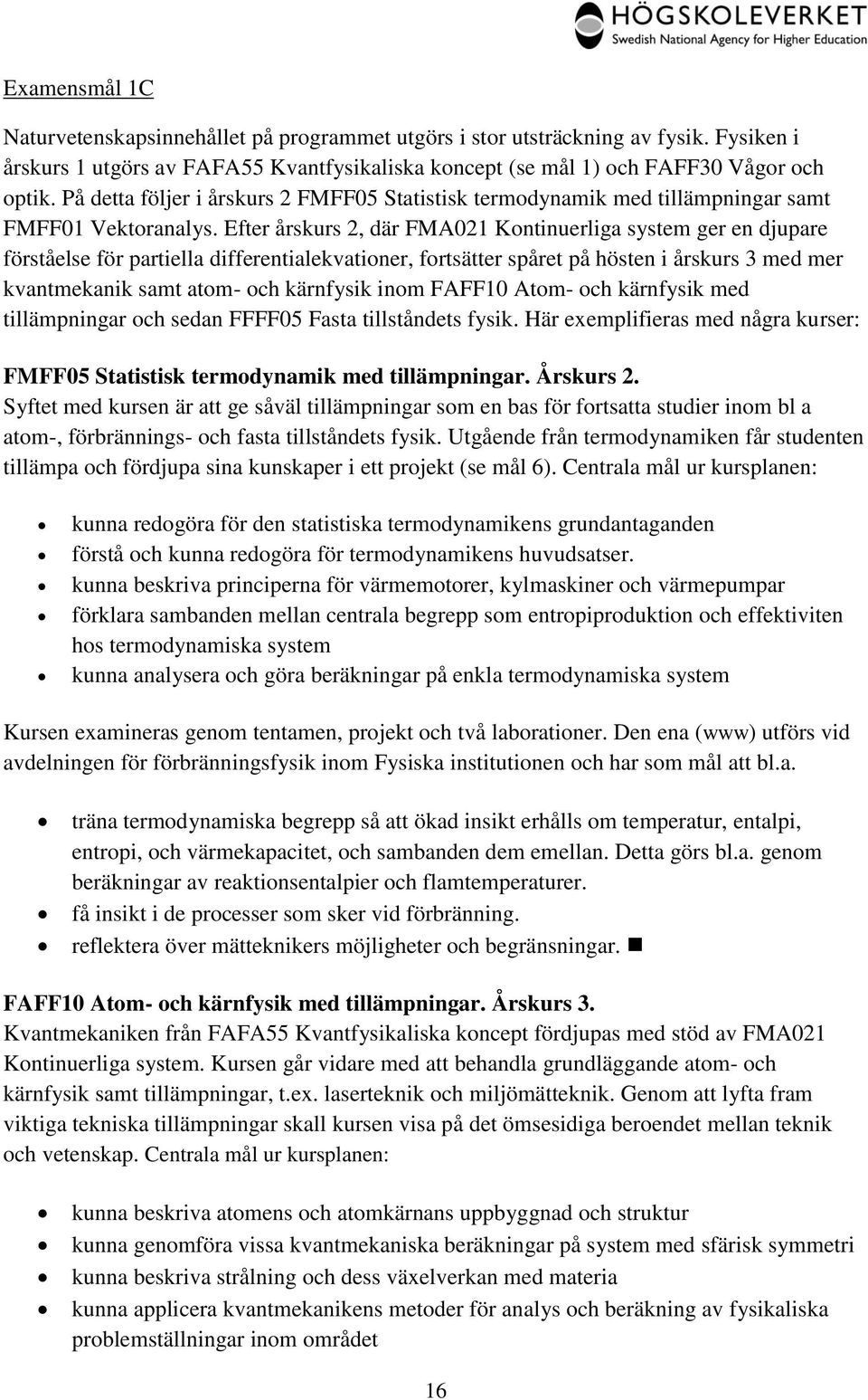 Efter årskurs 2, där FMA021 Kontinuerliga system ger en djupare förståelse för partiella differentialekvationer, fortsätter spåret på hösten i årskurs 3 med mer kvantmekanik samt atom- och kärnfysik