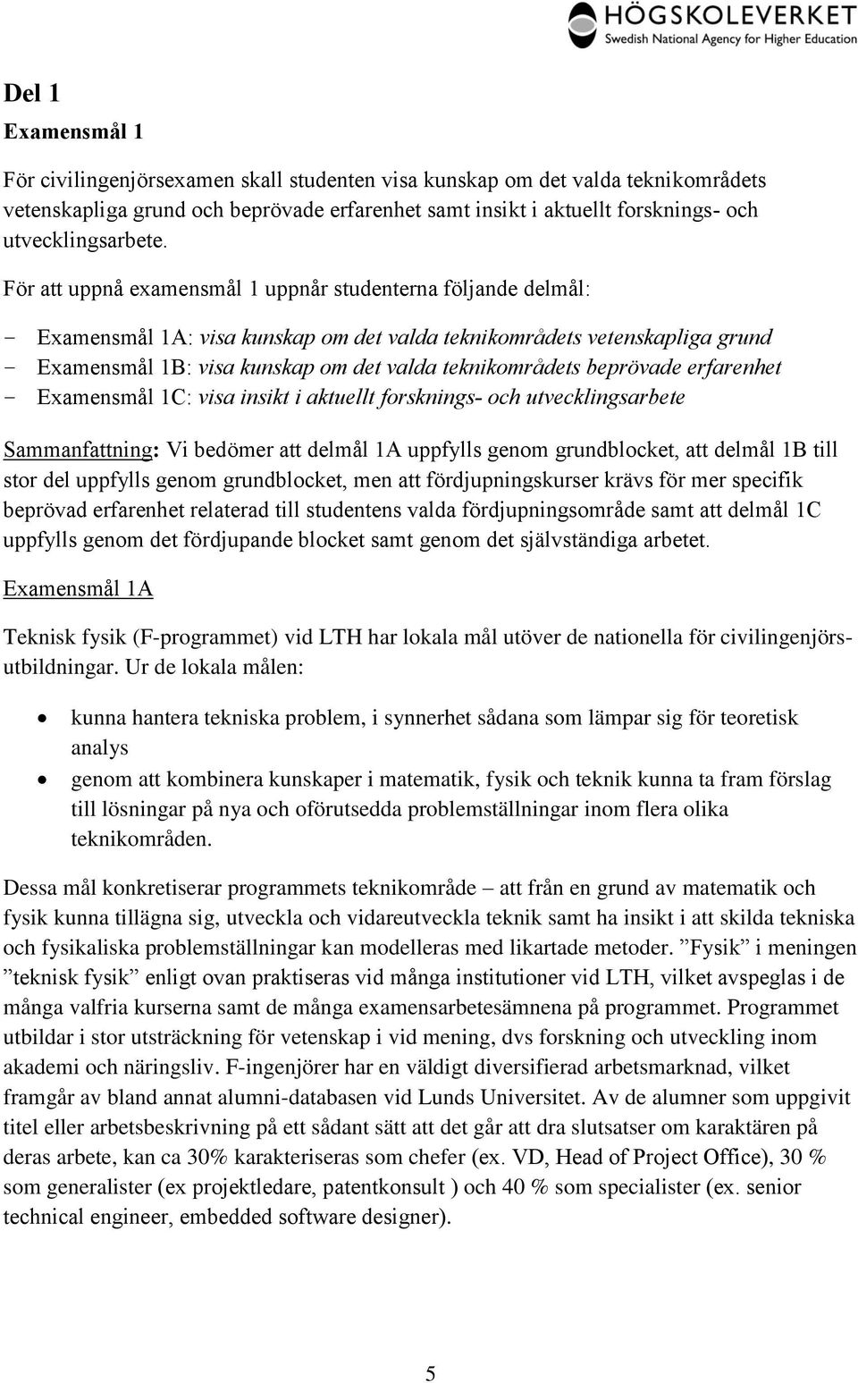 För att uppnå examensmål 1 uppnår studenterna följande delmål: Examensmål 1A: visa kunskap om det valda teknikområdets vetenskapliga grund Examensmål 1B: visa kunskap om det valda teknikområdets