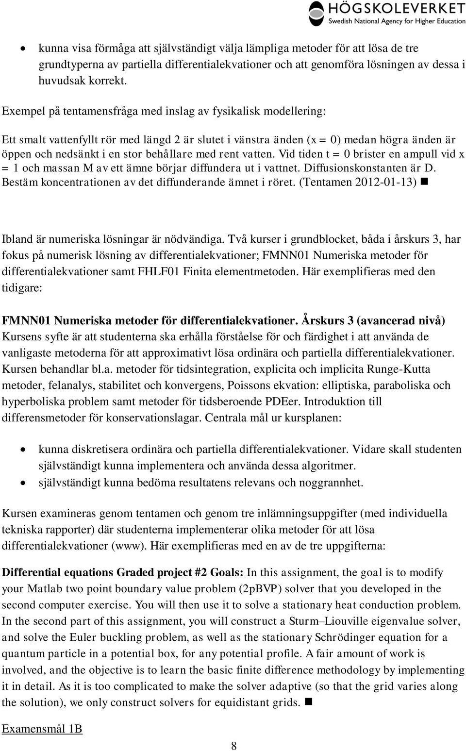 rent vatten. Vid tiden t = 0 brister en ampull vid x = 1 och massan M av ett ämne börjar diffundera ut i vattnet. Diffusionskonstanten är D. Bestäm koncentrationen av det diffunderande ämnet i röret.