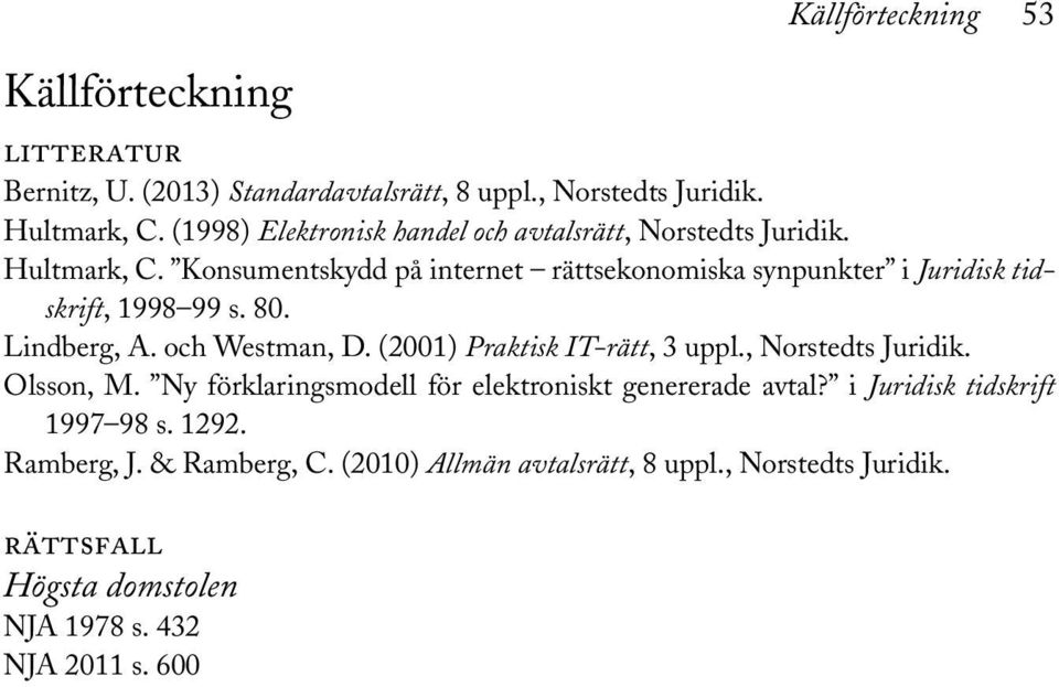 Konsumentskydd på internet rättsekonomiska synpunkter i Juridisk tidskrift, 1998 99 s. 80. Lindberg, A. och Westman, D. (2001) Praktisk IT-rätt, 3 uppl.