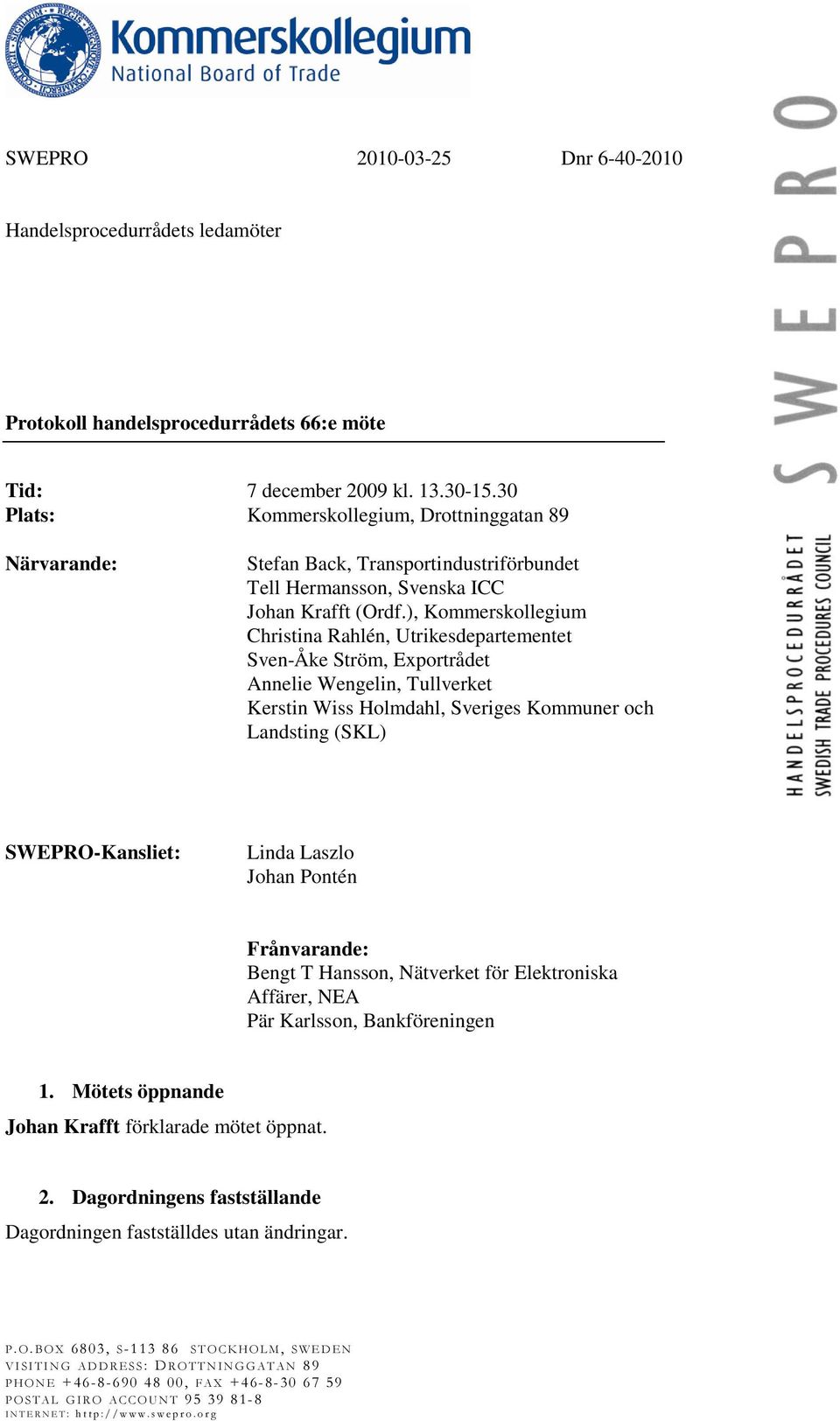 ), Kommerskollegium Christina Rahlén, Utrikesdepartementet Sven-Åke Ström, Exportrådet Annelie Wengelin, Tullverket Kerstin Wiss Holmdahl, Sveriges Kommuner och Landsting (SKL) SWEPRO-Kansliet: Linda