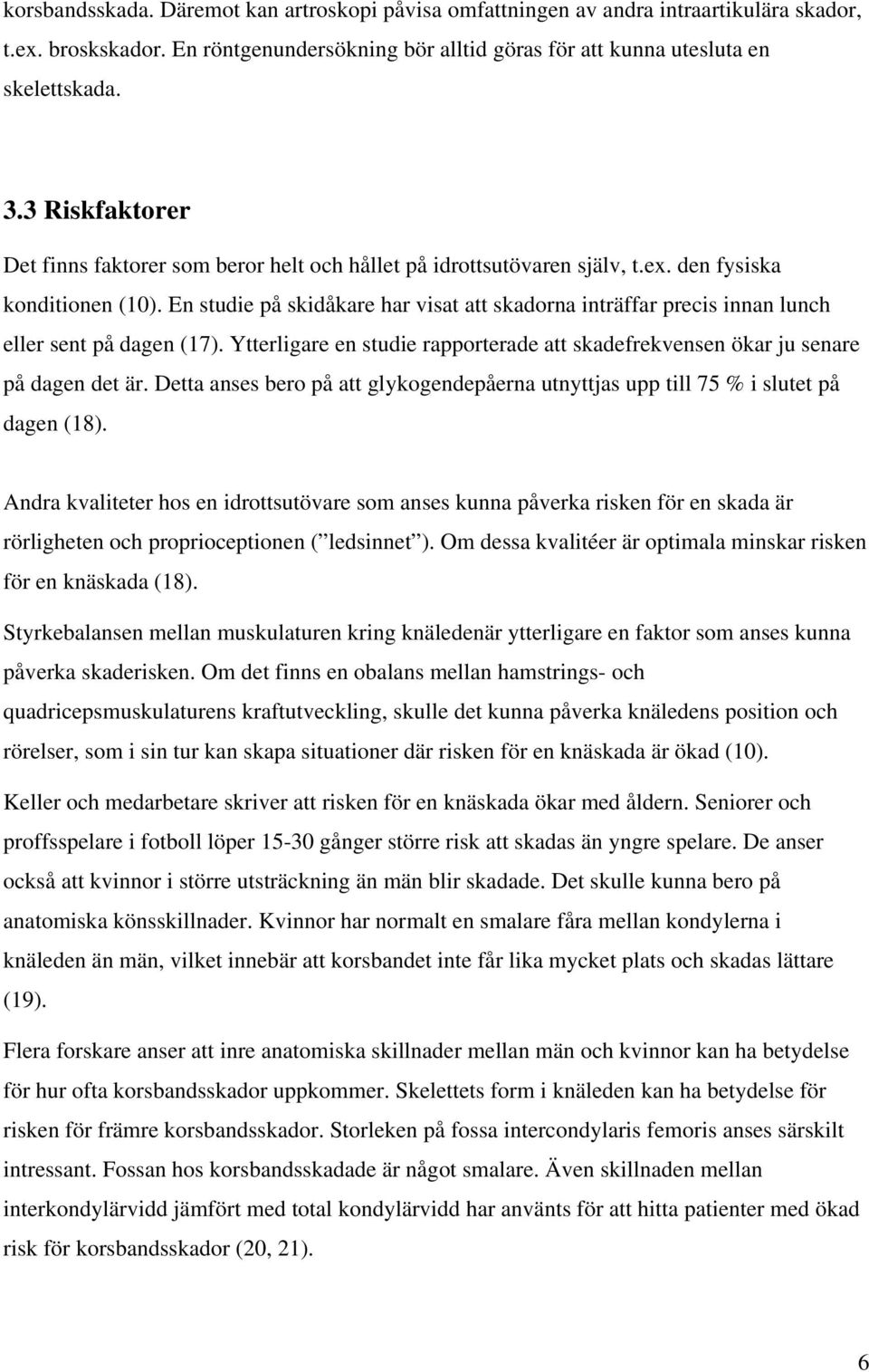 En studie på skidåkare har visat att skadorna inträffar precis innan lunch eller sent på dagen (17). Ytterligare en studie rapporterade att skadefrekvensen ökar ju senare på dagen det är.