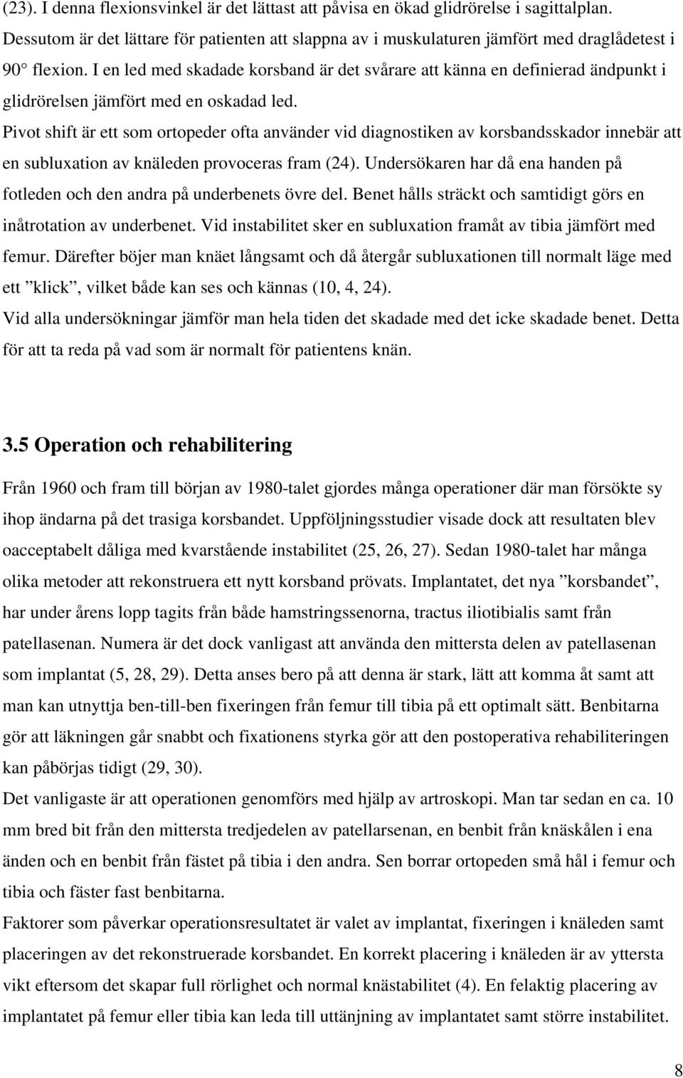 Pivot shift är ett som ortopeder ofta använder vid diagnostiken av korsbandsskador innebär att en subluxation av knäleden provoceras fram (24).