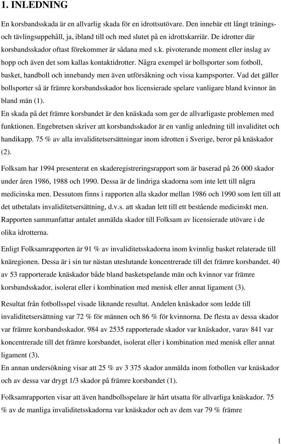 Några exempel är bollsporter som fotboll, basket, handboll och innebandy men även utförsåkning och vissa kampsporter.