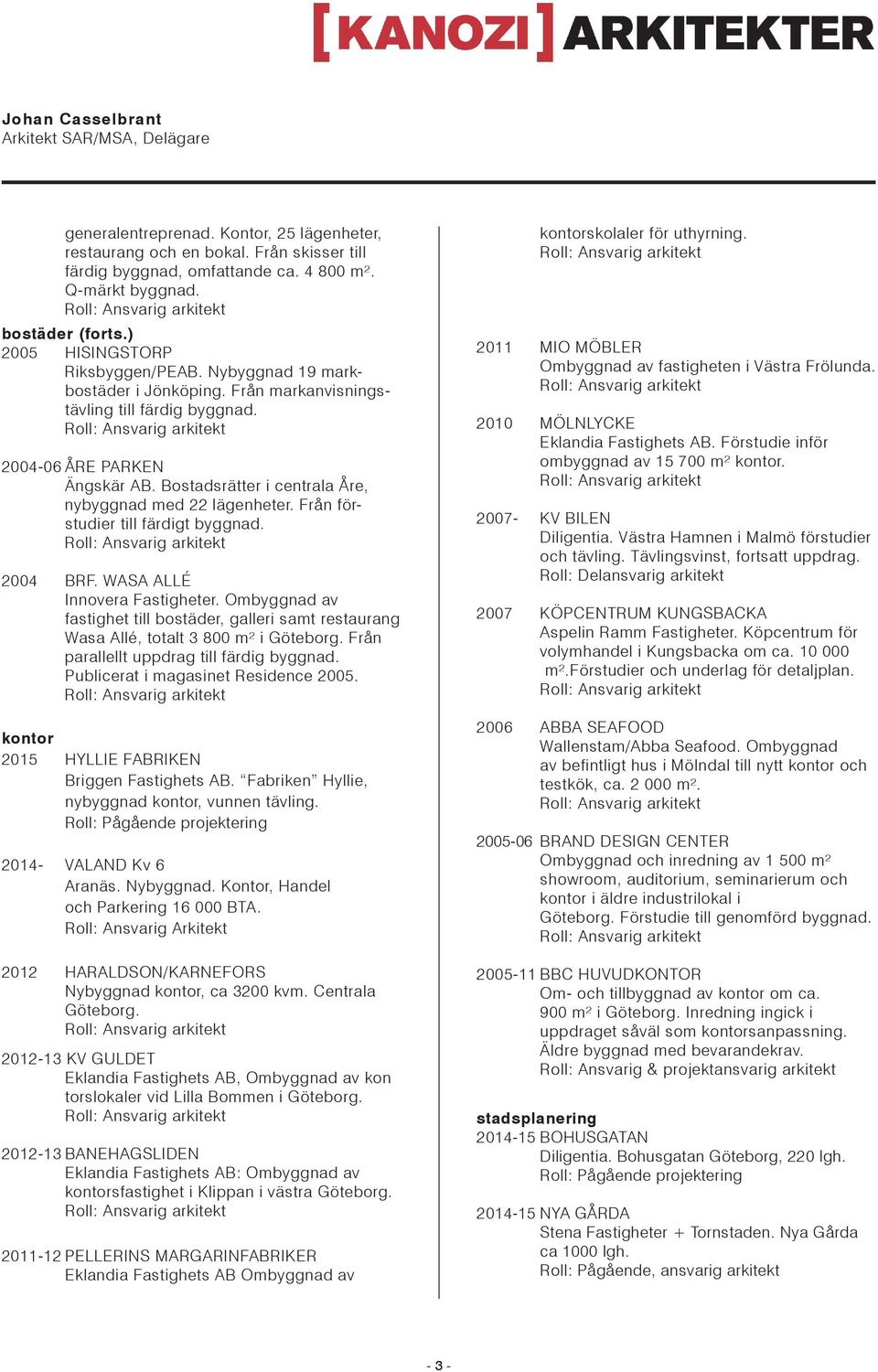 Från förstudier till färdigt byggnad. 2004 BRF. WASA ALLÉ Innovera Fastigheter. Ombyggnad av fastighet till bostäder, galleri samt restaurang Wasa Allé, totalt 3 800 m² i Göteborg.