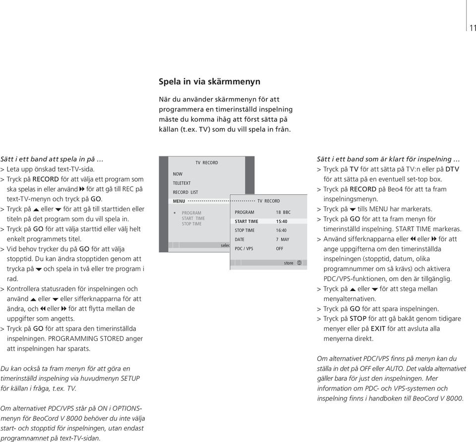 > Tryck på eller för att gå till starttiden eller titeln på det program som du vill spela in. > Tryck på för att välja starttid eller välj helt enkelt programmets titel.