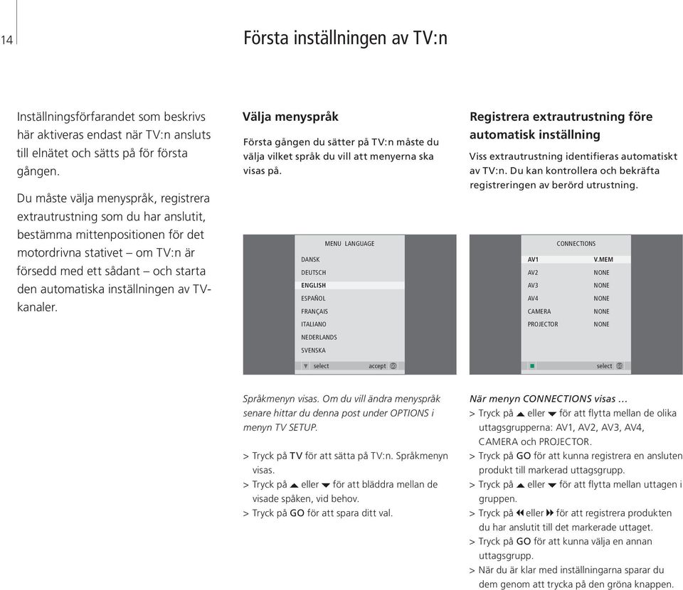 inställningen av TVkanaler. Välja menyspråk Första gången du sätter på TV:n måste du välja vilket språk du vill att menyerna ska visas på.