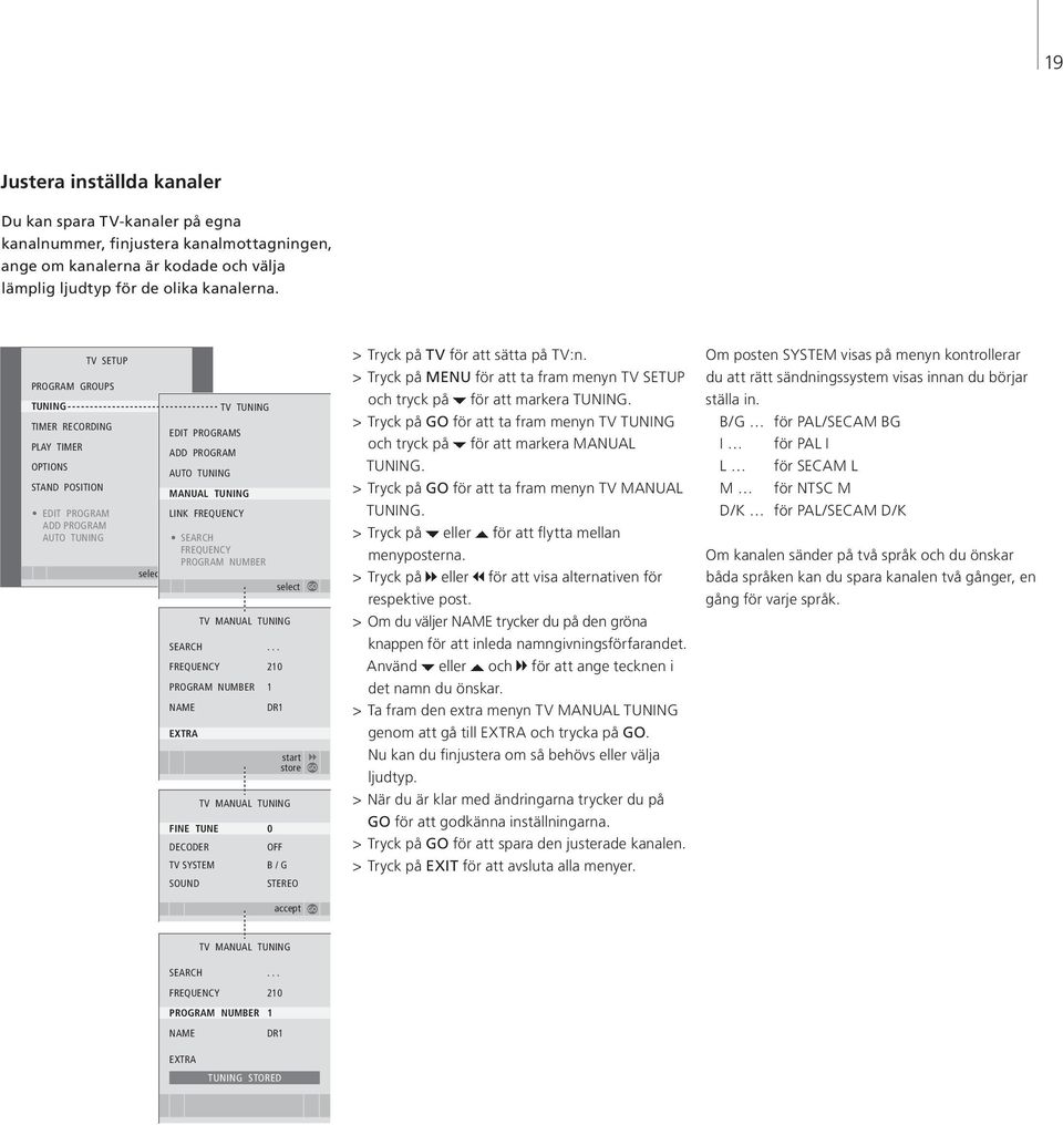 .. FREQUENCY 210 PROGRAM NUMBER 1 NAME DR1 EXTRA TV TUNING EDIT PROGRAMS ADD PROGRAM AUTO TUNING MANUAL TUNING LINK FREQUENCY SEARCH FREQUENCY PROGRAM NUMBER select select TV MANUAL TUNING start