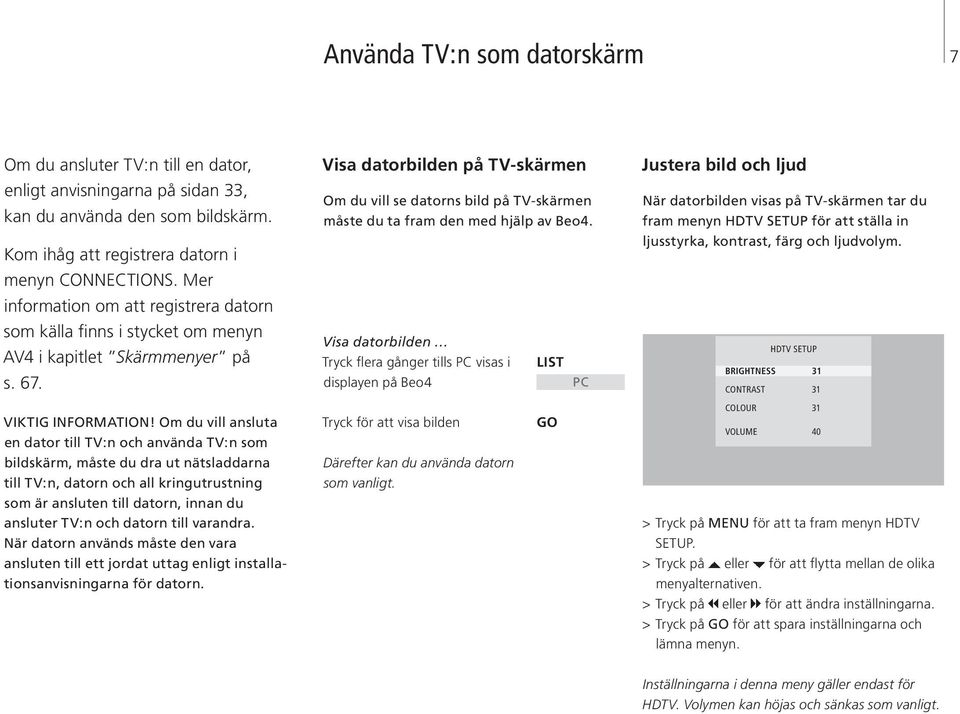 Visa datorbilden på TV-skärmen Om du vill se datorns bild på TV-skärmen måste du ta fram den med hjälp av Beo4.