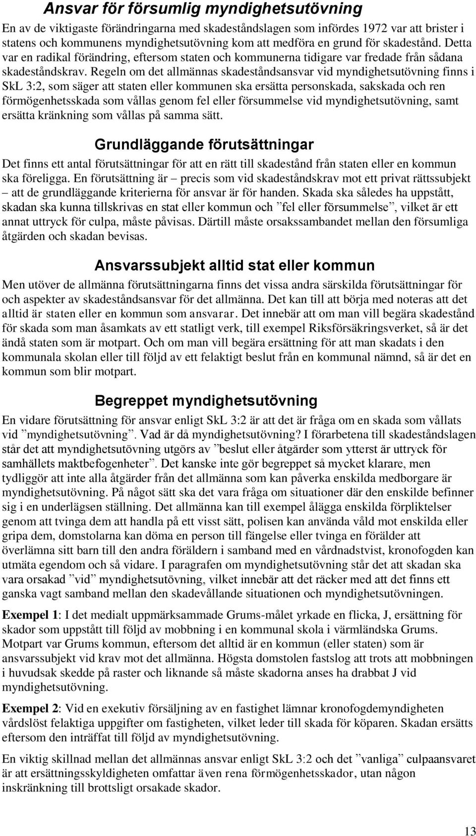 Regeln om det allmännas skadeståndsansvar vid myndighetsutövning finns i SkL 3:2, som säger att staten eller kommunen ska ersätta personskada, sakskada och ren förmögenhetsskada som vållas genom fel