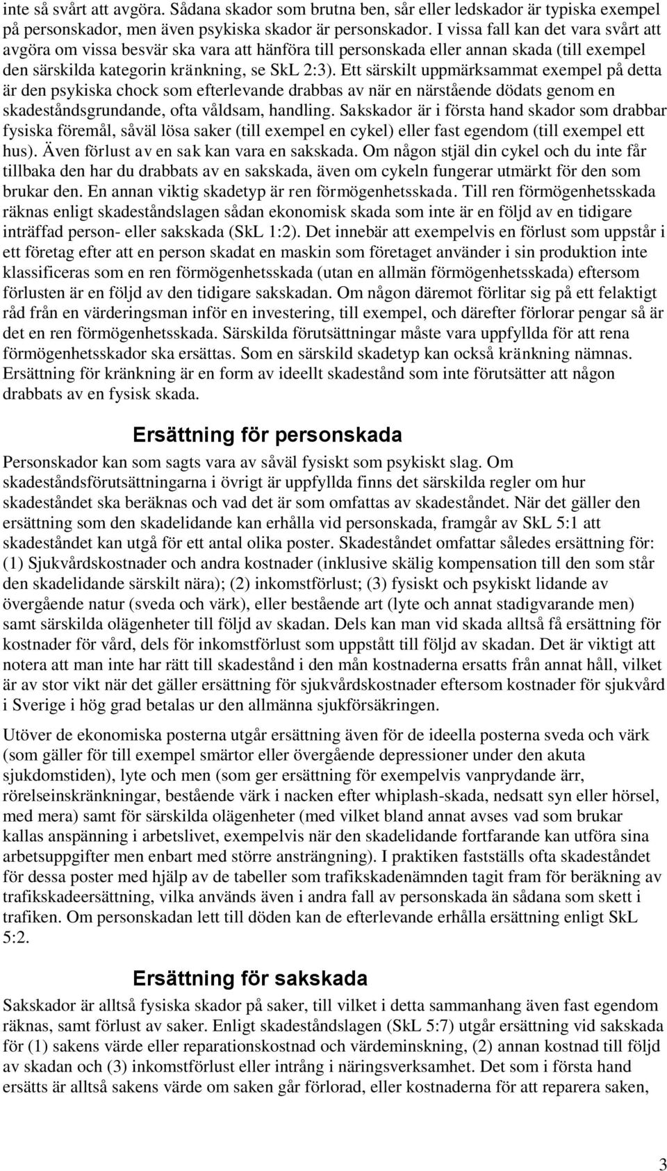 Ett särskilt uppmärksammat exempel på detta är den psykiska chock som efterlevande drabbas av när en närstående dödats genom en skadeståndsgrundande, ofta våldsam, handling.