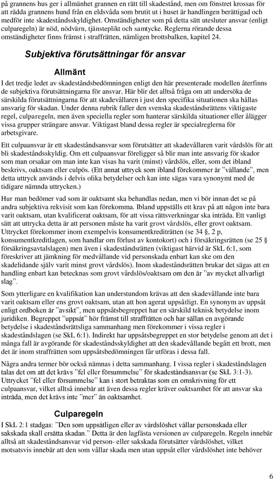 Reglerna rörande dessa omständigheter finns främst i straffrätten, nämligen brottsbalken, kapitel 24.
