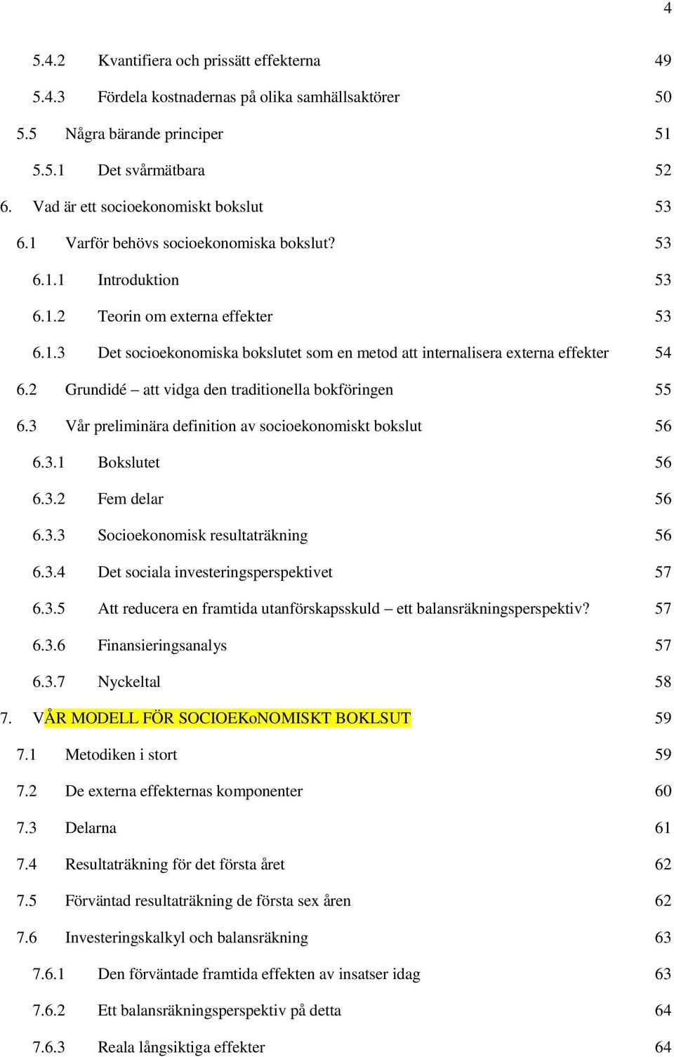 2 Grundidé att vidga den traditionella bokföringen 55 6.3 Vår preliminära definition av socioekonomiskt bokslut 56 6.3.1 Bokslutet 56 6.3.2 Fem delar 56 6.3.3 Socioekonomisk resultaträkning 56 6.3.4 Det sociala investeringsperspektivet 57 6.