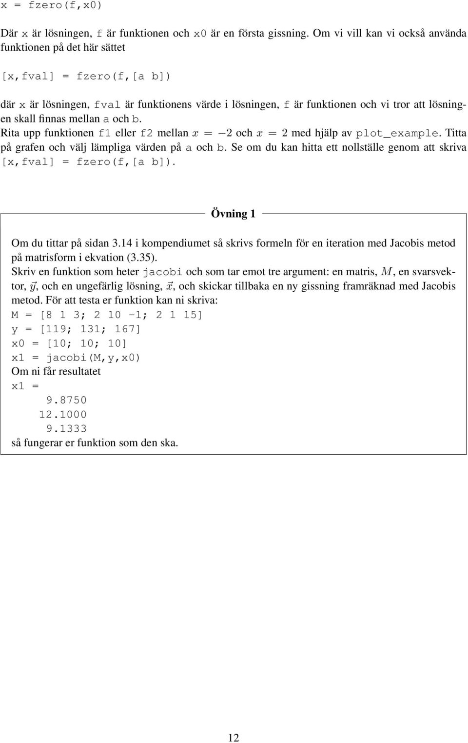 finnas mellan a och b. Rita upp funktionen f1 eller f2 mellan x = 2 och x = 2 med hjälp av plot_example. Titta på grafen och välj lämpliga värden på a och b.