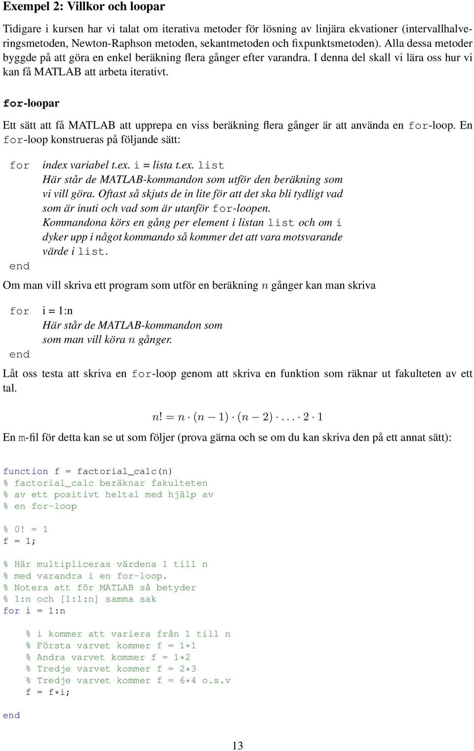 for-loopar Ett sätt att få MATLAB att upprepa en viss beräkning flera gånger är att använda en for-loop. En for-loop konstrueras på följande sätt: for index 