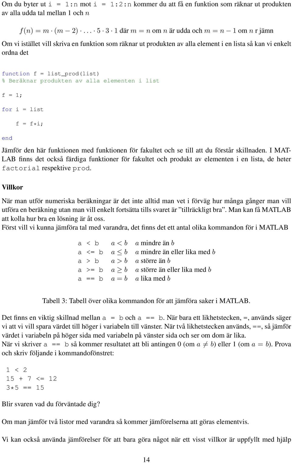 list_prod(list) % Beräknar produkten av alla elementen i list f = 1; for i = list f = f*i; Jämför den här funktionen med funktionen för fakultet och se till att du förstår skillnaden.