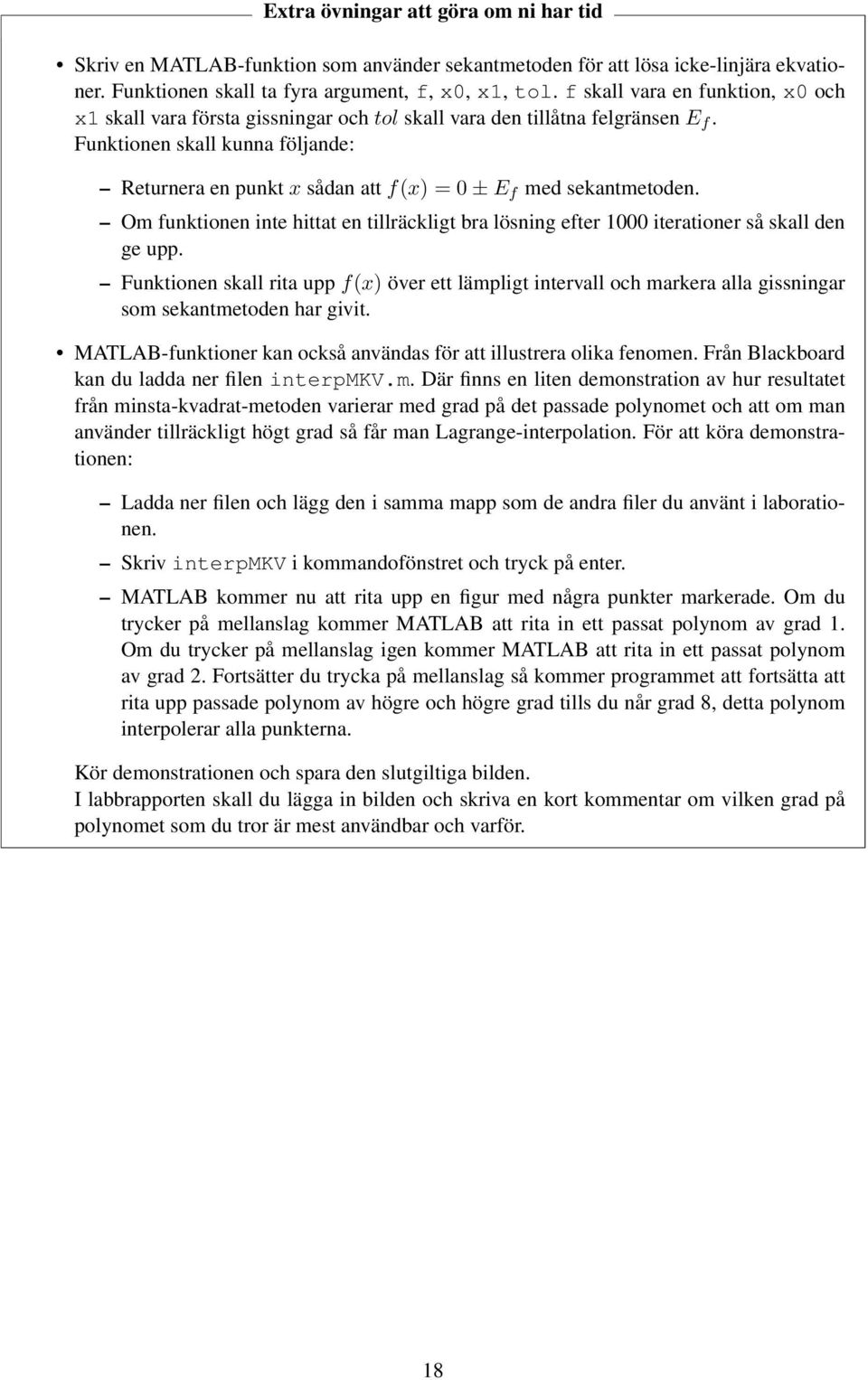 Funktionen skall kunna följande: Returnera en punkt x sådan att f(x) = 0 ± E f med sekantmetoden. Om funktionen inte hittat en tillräckligt bra lösning efter 1000 iterationer så skall den ge upp.