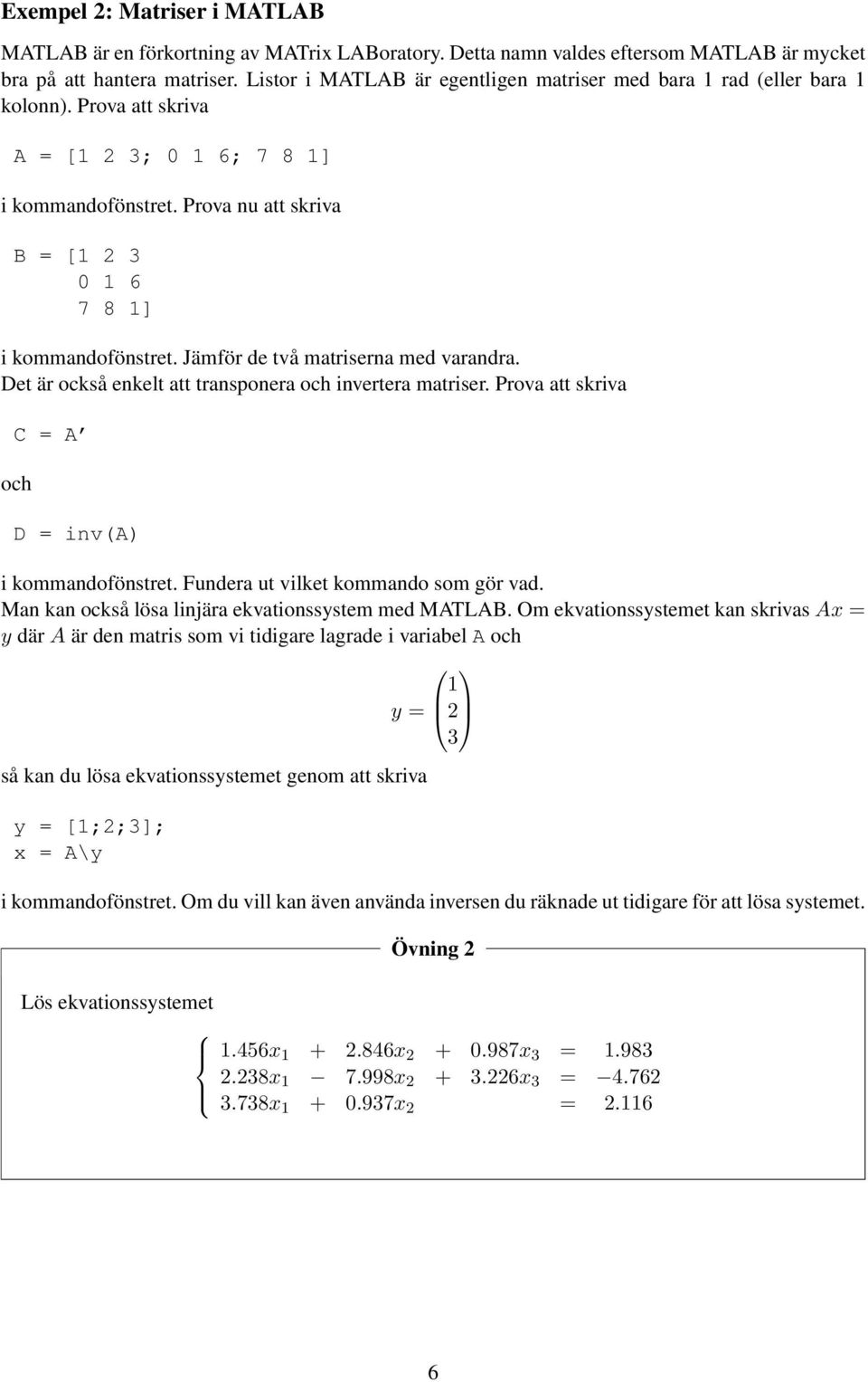 Prova nu att skriva B = [1 2 3 0 1 6 7 8 1] i kommandofönstret. Jämför de två matriserna med varandra. Det är också enkelt att transponera och invertera matriser.