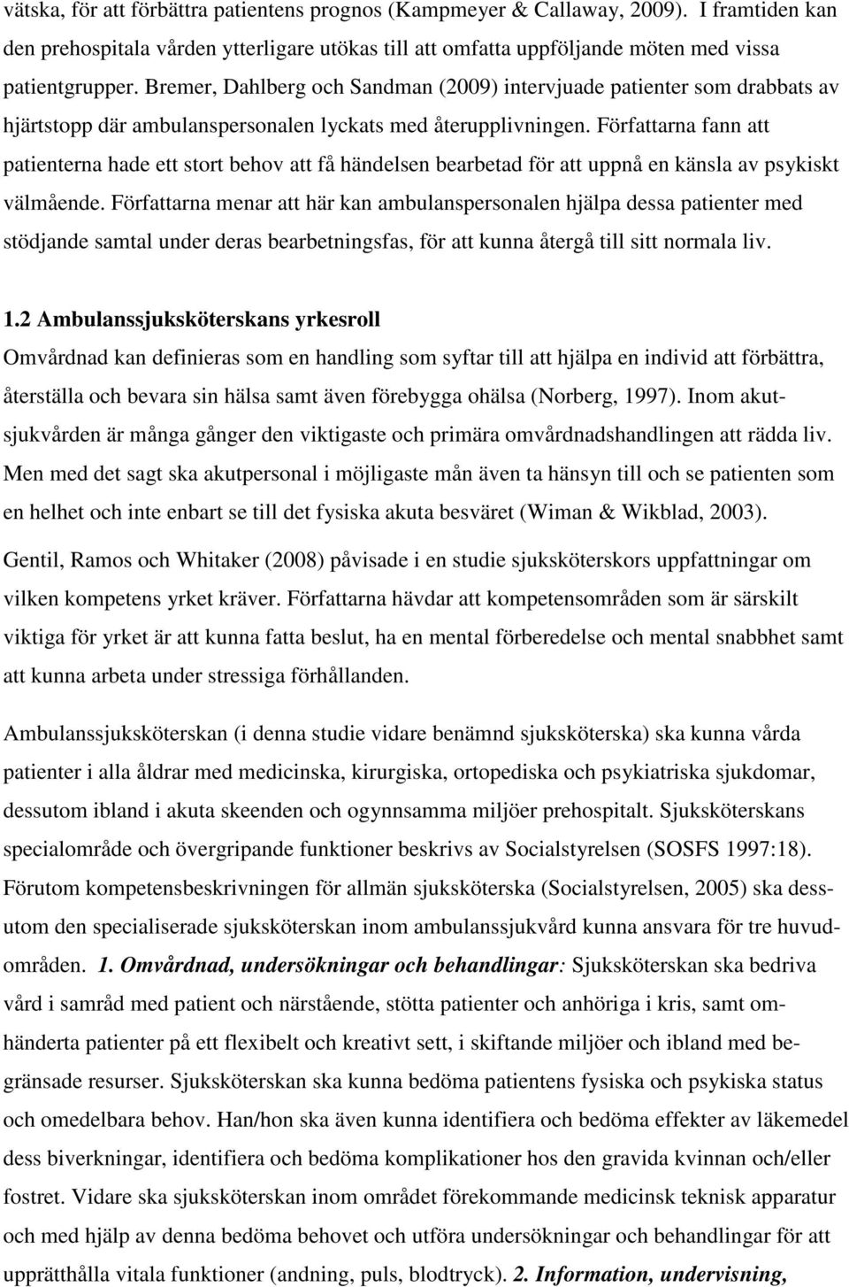 Författarna fann att patienterna hade ett stort behov att få händelsen bearbetad för att uppnå en känsla av psykiskt välmående.