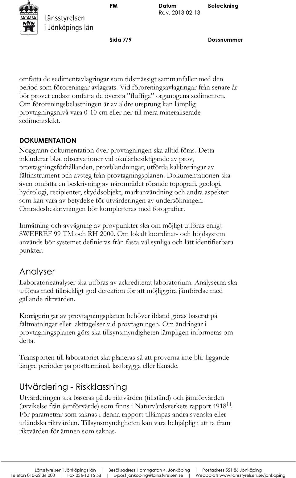 Om föroreningsbelastningen är av äldre ursprung kan lämplig provtagningsnivå vara 0-10 cm eller ner till mera mineraliserade sedimentskikt.