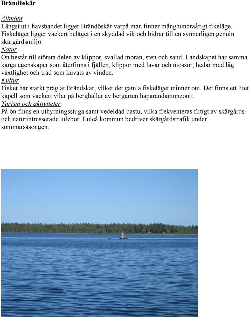 Landskapet har samma karga egenskaper som återfinns i fjällen, klippor med lavar och mossor, hedar med låg växtlighet och träd som kuvats av vinden.