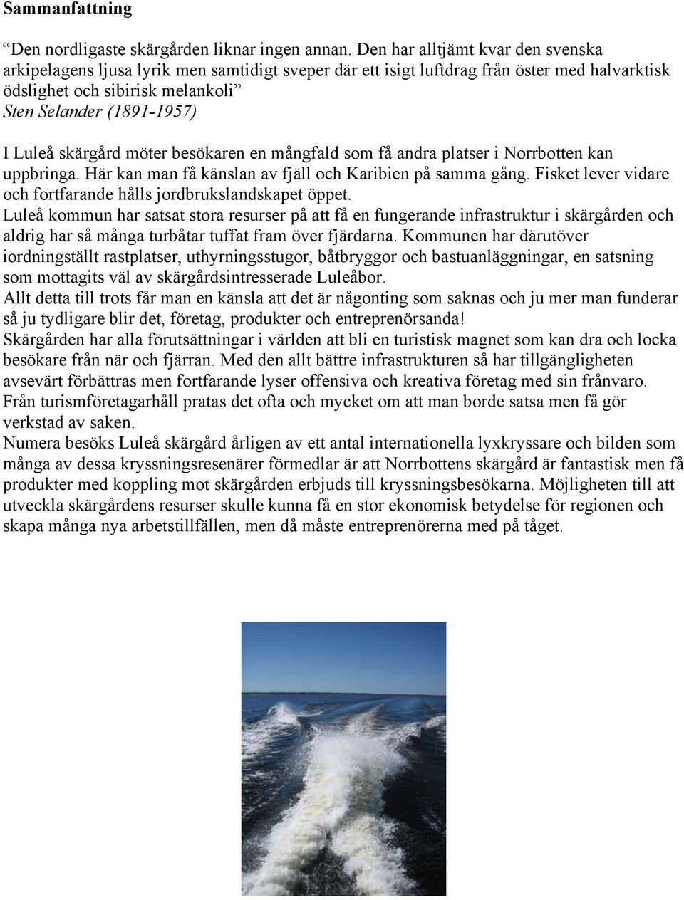 skärgård möter besökaren en mångfald som få andra platser i Norrbotten kan uppbringa. Här kan man få känslan av fjäll och Karibien på samma gång.