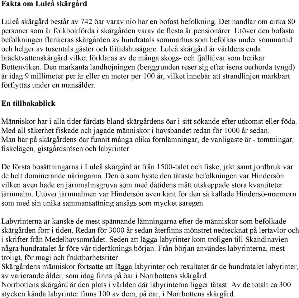 Luleå skärgård är världens enda bräcktvattenskärgård vilket förklaras av de många skogs- och fjällälvar som berikar Bottenviken.