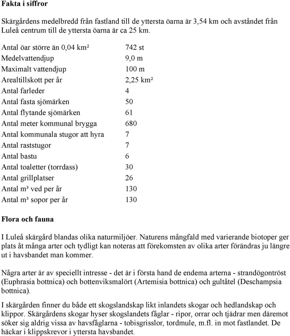 kommunal brygga 680 Antal kommunala stugor att hyra 7 Antal raststugor 7 Antal bastu 6 Antal toaletter (torrdass) 30 Antal grillplatser 26 Antal m³ ved per år 130 Antal m³ sopor per år 130 Flora och
