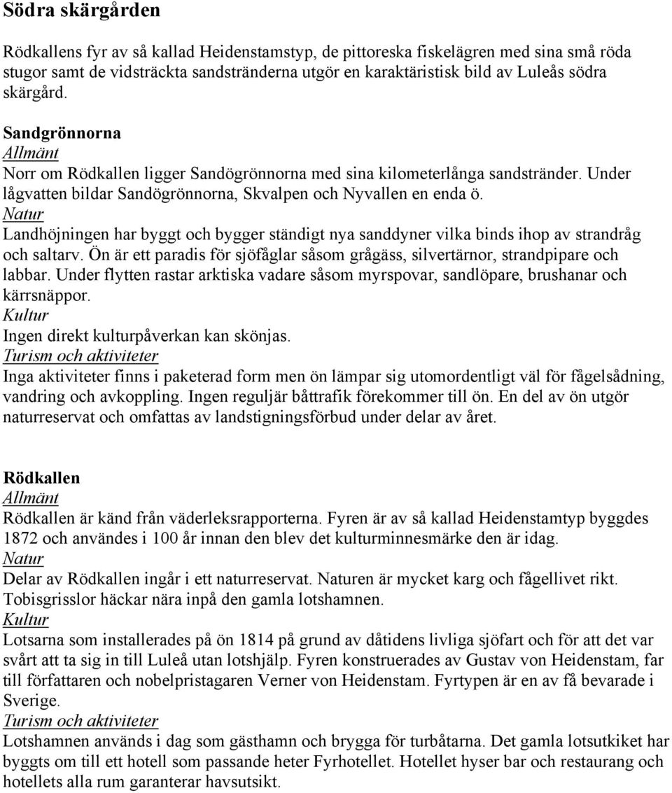 Landhöjningen har byggt och bygger ständigt nya sanddyner vilka binds ihop av strandråg och saltarv. Ön är ett paradis för sjöfåglar såsom grågäss, silvertärnor, strandpipare och labbar.