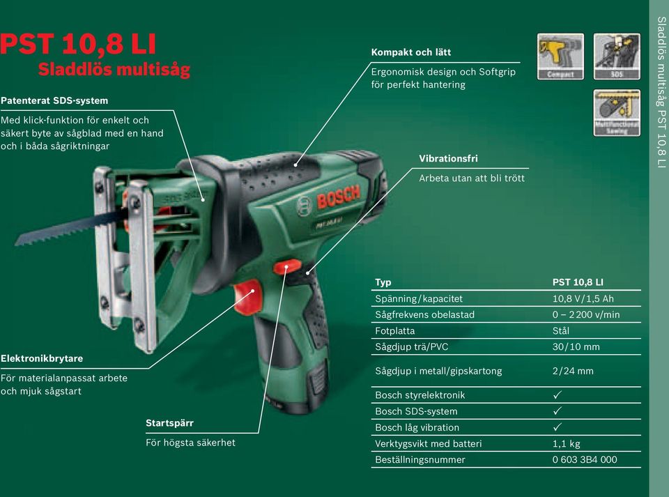 och mjuk sågstart Startspärr För högsta säkerhet Typ PST 10,8 LI Spänning / kapacitet 10,8 V / 1,5 Ah Sågfrekvens obelastad 0 2200 v/min Fotplatta Stål Sågdjup trä/pvc 30