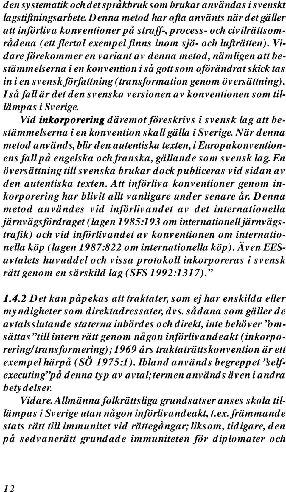 Vidare förekommer en variant av denna metod, nämligen att bestämmelserna i en konvention i så gott som oförändrat skick tas in i en svensk författning (transformation genom översättning).