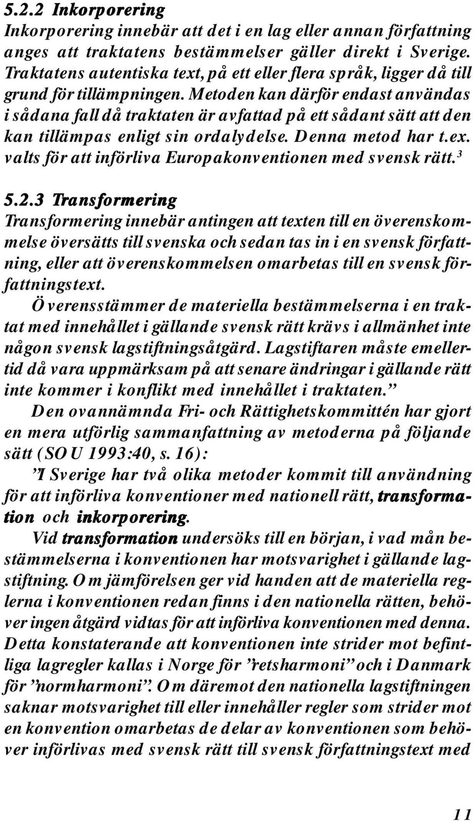 Metoden kan därför endast användas i sådana fall då traktaten är avfattad på ett sådant sätt att den kan tillämpas enligt sin ordalydelse. Denna metod har t.ex.