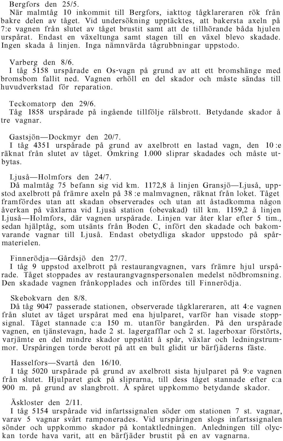 Ingen skada å linjen. Inga nämnvärda tågrubbningar uppstodo. Varberg den 8/6. I tåg 5158 urspårade en Os-vagn på grund av att ett bromshänge med bromsbom fallit ned.