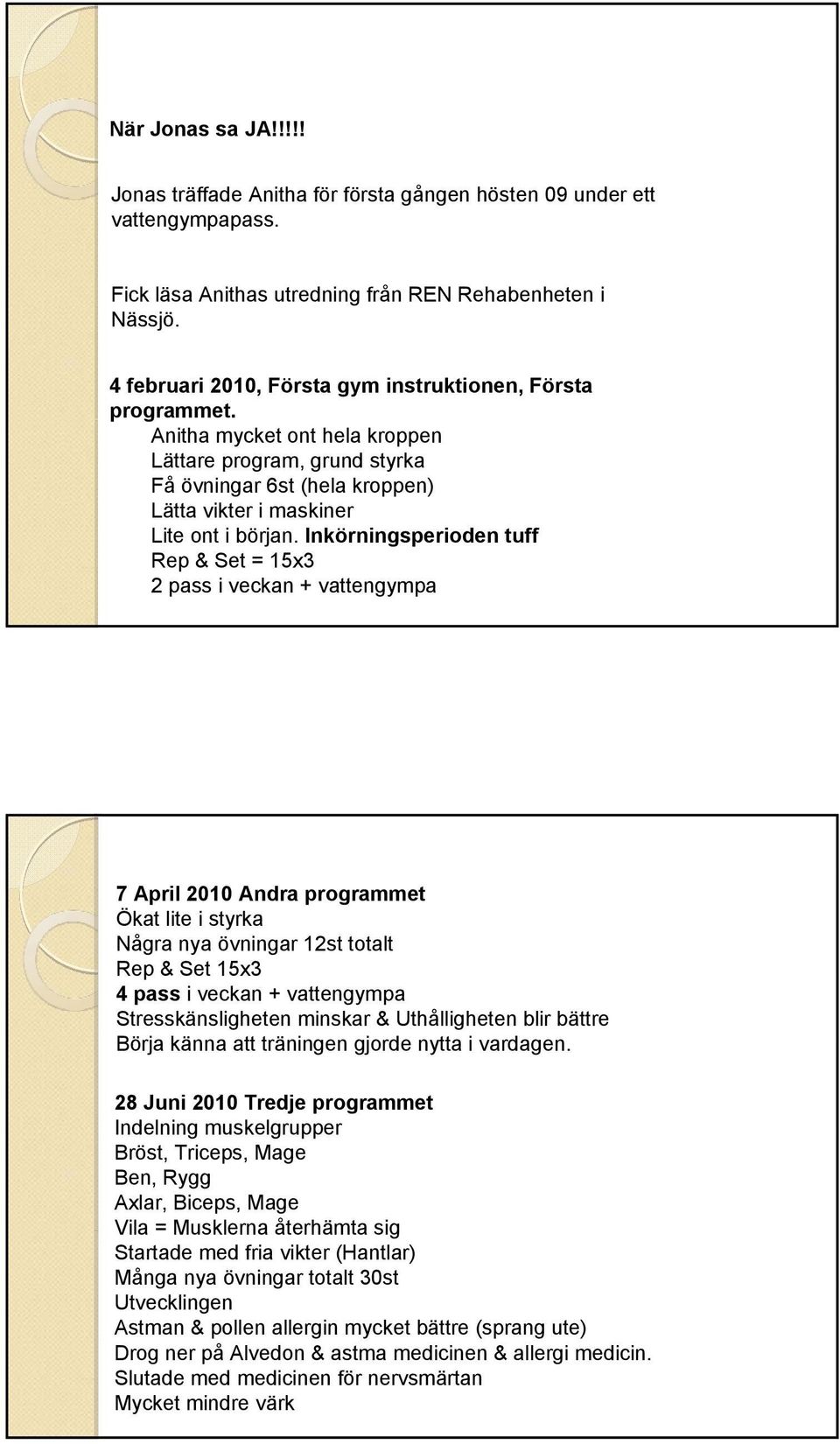 Inkörningsperioden tuff Rep & Set = 15x3 2 pass i veckan + vattengympa 7 April 2010 Andra programmet Ökat lite i styrka Några nya övningar 12st totalt Rep & Set 15x3 4 pass i veckan + vattengympa