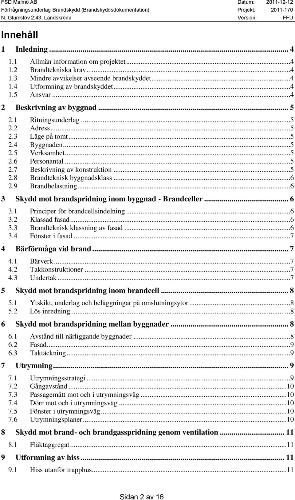 ..6 2.9 Brandbelastning...6 3 Skydd mot brandspridning inom byggnad - Brandceller... 6 3.1 Principer för brandcellsindelning...6 3.2 Klassad fasad...6 3.3 Brandteknisk klassning av fasad...6 3.4 Fönster i fasad.