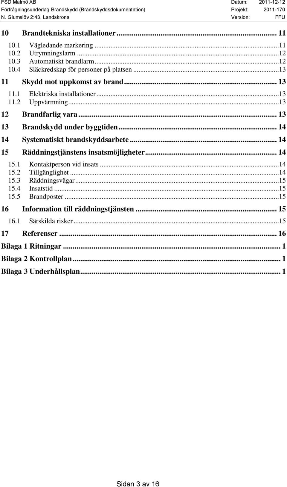 .. 14 14 Systematiskt brandskyddsarbete... 14 15 Räddningstjänstens insatsmöjligheter... 14 15.1 Kontaktperson vid insats...14 15.2 Tillgänglighet...14 15.3 Räddningsvägar...15 15.