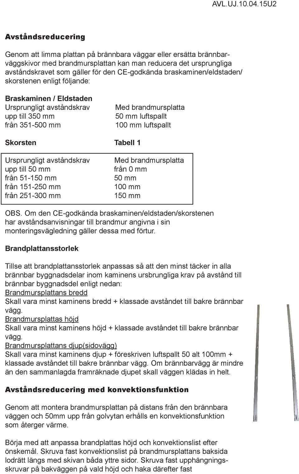 Tabell 1 Ursprungligt avståndskrav upp till 50 mm från 51-150 mm från 151-250 mm från 251-300 mm Med brandmursplatta från 0 mm 50 mm 100 mm 150 mm OBS.